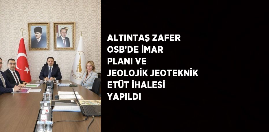 ALTINTAŞ ZAFER OSB’DE İMAR PLANI VE JEOLOJİK JEOTEKNİK ETÜT İHALESİ YAPILDI