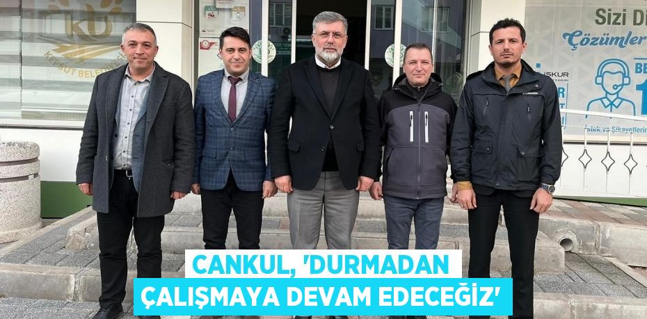 CANKUL, “DURMADAN ÇALIŞMAYA DEVAM EDECEĞİZ”