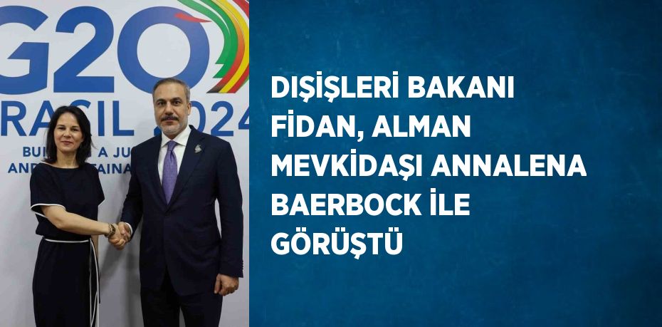 DIŞİŞLERİ BAKANI FİDAN, ALMAN MEVKİDAŞI ANNALENA BAERBOCK İLE GÖRÜŞTÜ