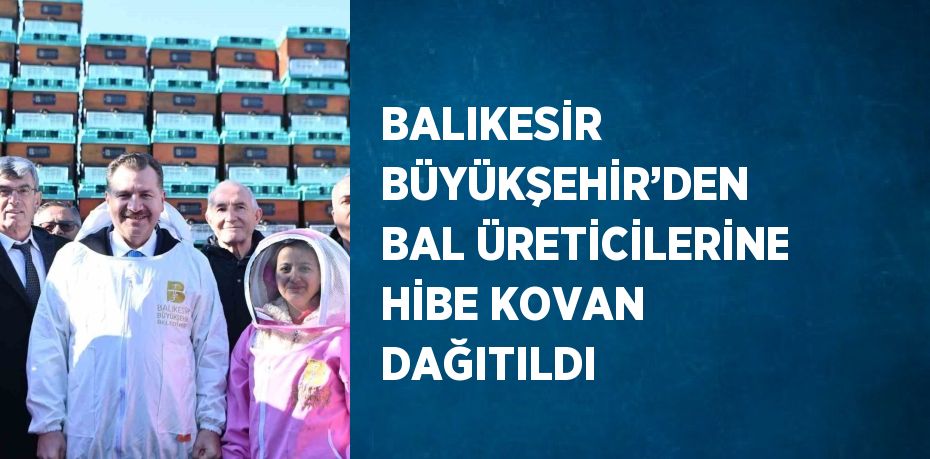 BALIKESİR BÜYÜKŞEHİR’DEN BAL ÜRETİCİLERİNE HİBE KOVAN DAĞITILDI