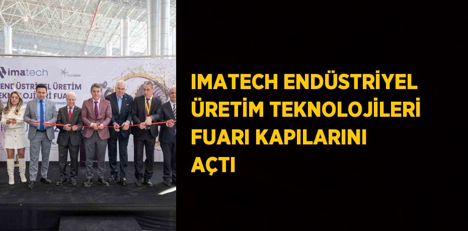 IMATECH ENDÜSTRİYEL ÜRETİM TEKNOLOJİLERİ FUARI KAPILARINI AÇTI