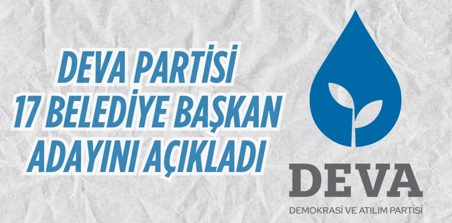 DEVA PARTİSİ 17 BELEDİYE BAŞKAN ADAYINI AÇIKLADI