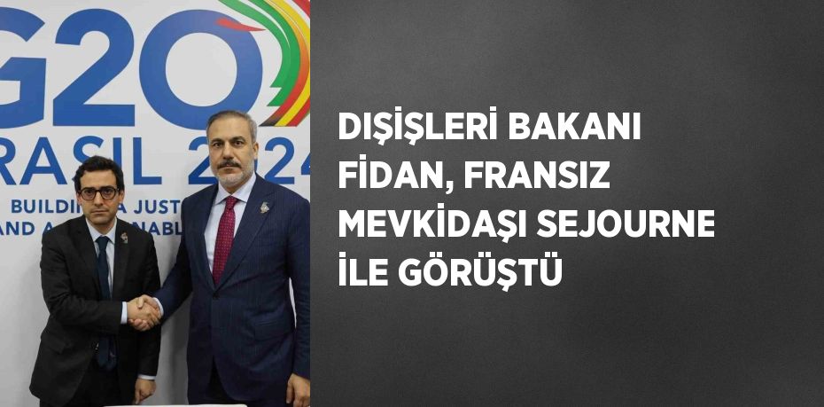 DIŞİŞLERİ BAKANI FİDAN, FRANSIZ MEVKİDAŞI SEJOURNE İLE GÖRÜŞTÜ