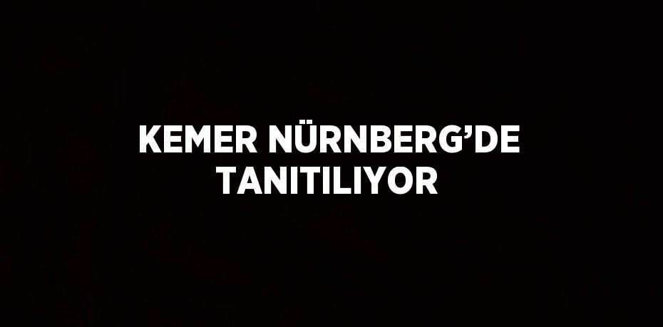 KEMER NÜRNBERG’DE TANITILIYOR