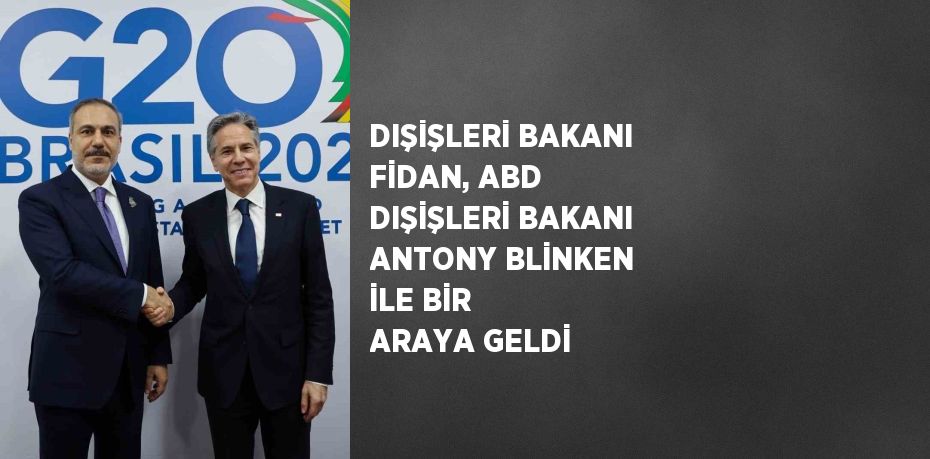 DIŞİŞLERİ BAKANI FİDAN, ABD DIŞİŞLERİ BAKANI ANTONY BLİNKEN İLE BİR ARAYA GELDİ