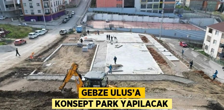 GEBZE ULUS’A KONSEPT PARK YAPILACAK