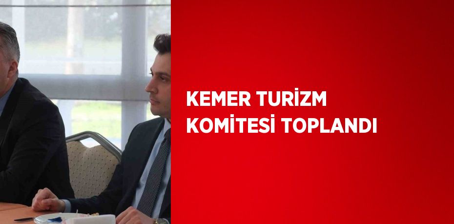 KEMER TURİZM KOMİTESİ TOPLANDI