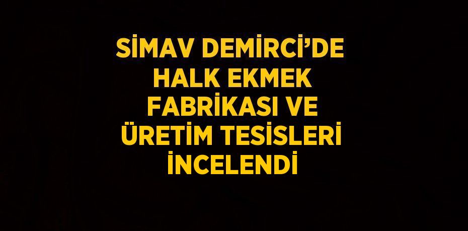 SİMAV DEMİRCİ’DE HALK EKMEK FABRİKASI VE ÜRETİM TESİSLERİ İNCELENDİ