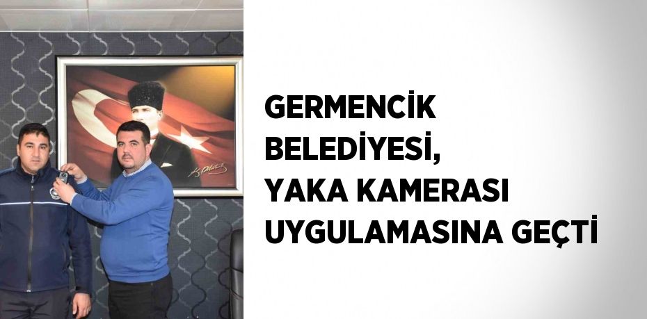 GERMENCİK BELEDİYESİ, YAKA KAMERASI UYGULAMASINA GEÇTİ