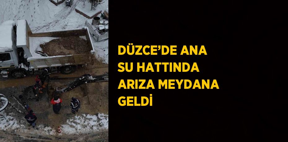 DÜZCE’DE ANA SU HATTINDA ARIZA MEYDANA GELDİ