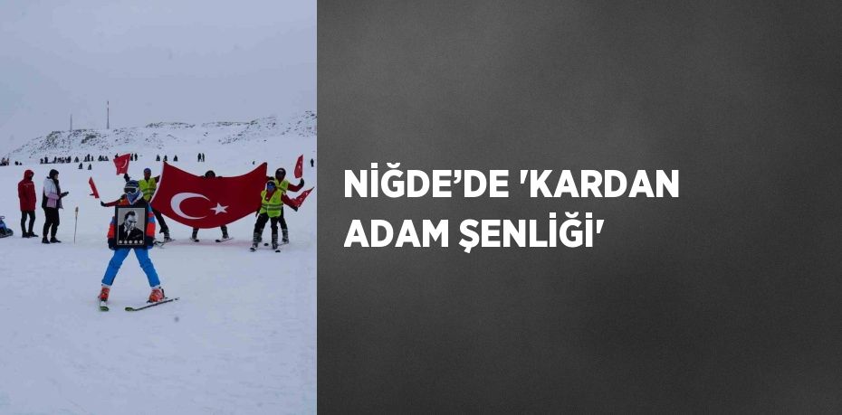 NİĞDE’DE 'KARDAN ADAM ŞENLİĞİ'