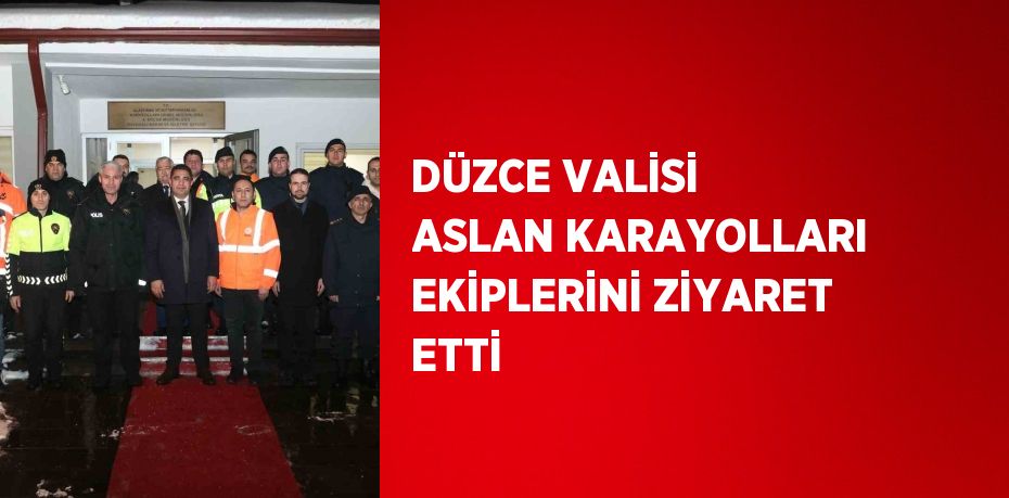 DÜZCE VALİSİ ASLAN KARAYOLLARI EKİPLERİNİ ZİYARET ETTİ