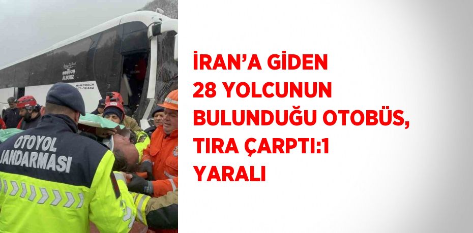 İRAN’A GİDEN 28 YOLCUNUN BULUNDUĞU OTOBÜS, TIRA ÇARPTI:1 YARALI