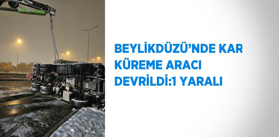 BEYLİKDÜZÜ’NDE KAR KÜREME ARACI DEVRİLDİ:1 YARALI