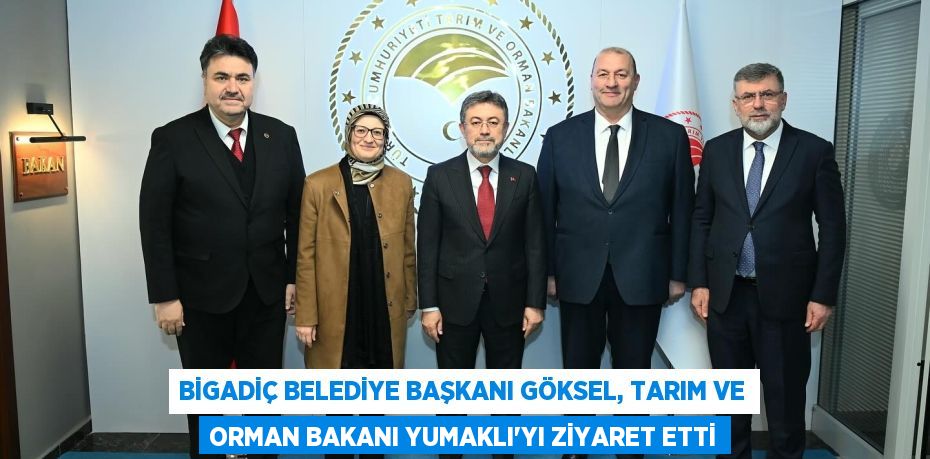 BİGADİÇ BELEDİYE BAŞKANI GÖKSEL, TARIM VE ORMAN BAKANI YUMAKLI’YI ZİYARET ETTİ