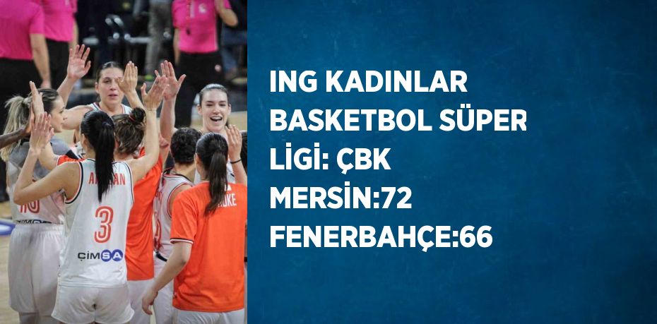 ING KADINLAR BASKETBOL SÜPER LİGİ: ÇBK MERSİN:72 FENERBAHÇE:66