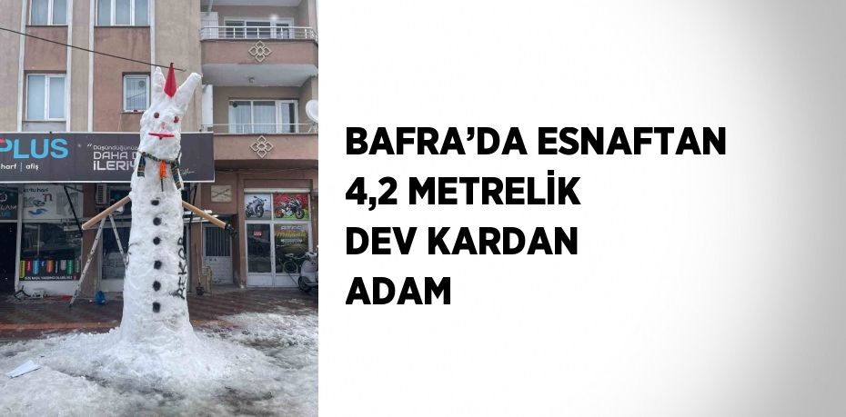 BAFRA’DA ESNAFTAN 4,2 METRELİK DEV KARDAN ADAM