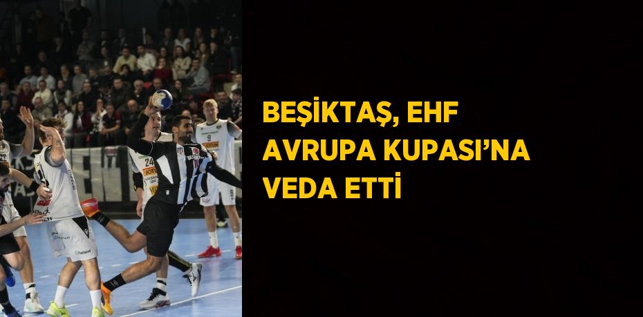 BEŞİKTAŞ, EHF AVRUPA KUPASI’NA VEDA ETTİ