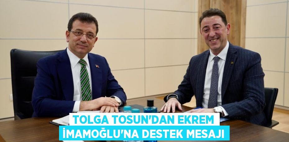 TOLGA TOSUN’DAN EKREM İMAMOĞLU’NA DESTEK MESAJI