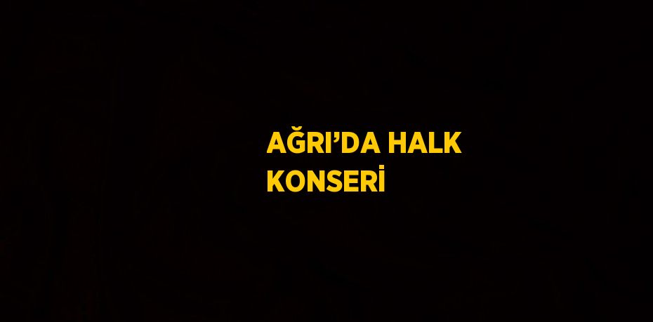 AĞRI’DA HALK KONSERİ