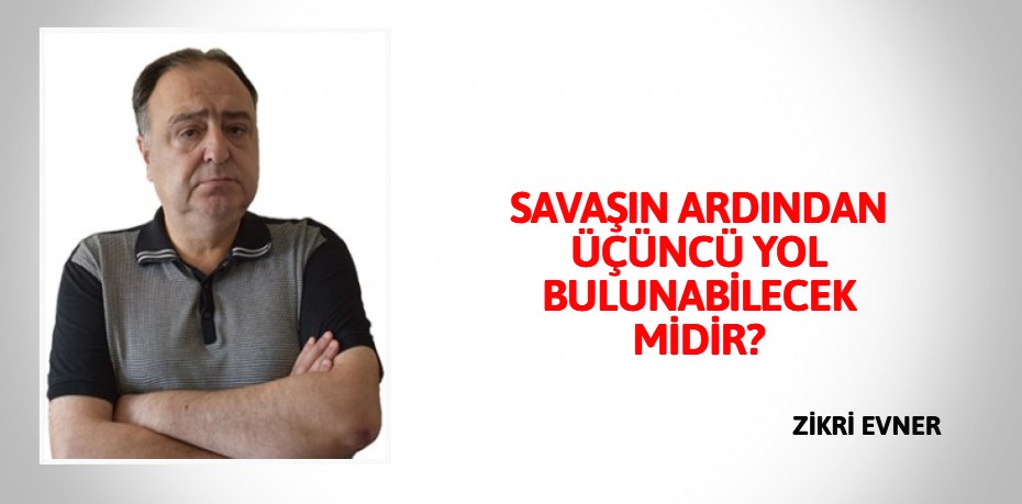 SAVAŞIN ARDINDAN ÜÇÜNCÜ YOL BULUNABİLECEK MİDİR?