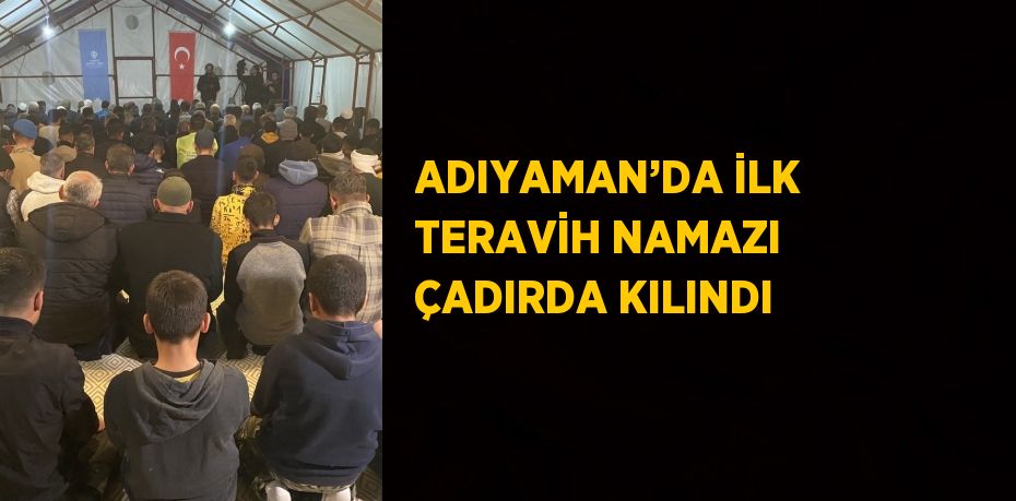 ADIYAMAN’DA İLK TERAVİH NAMAZI ÇADIRDA KILINDI