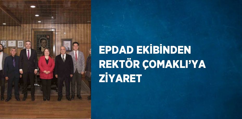 EPDAD EKİBİNDEN REKTÖR ÇOMAKLI’YA ZİYARET