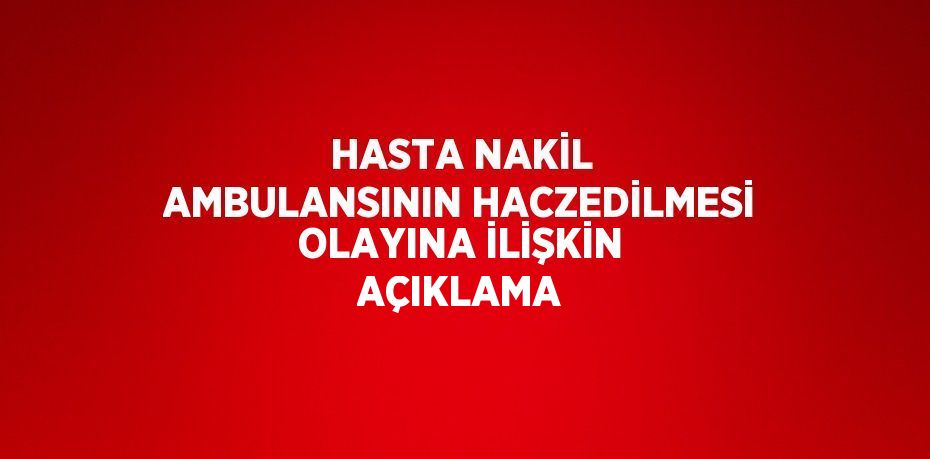 HASTA NAKİL AMBULANSININ HACZEDİLMESİ OLAYINA İLİŞKİN AÇIKLAMA