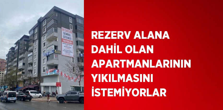 REZERV ALANA DAHİL OLAN APARTMANLARININ YIKILMASINI İSTEMİYORLAR