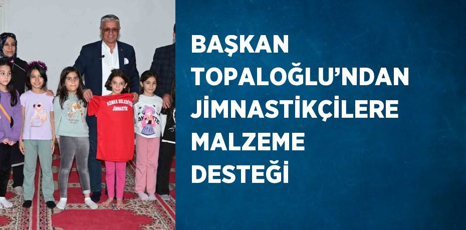 BAŞKAN TOPALOĞLU’NDAN JİMNASTİKÇİLERE MALZEME DESTEĞİ