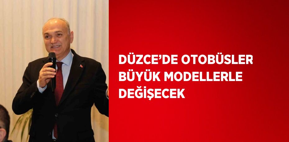 DÜZCE’DE OTOBÜSLER BÜYÜK MODELLERLE DEĞİŞECEK