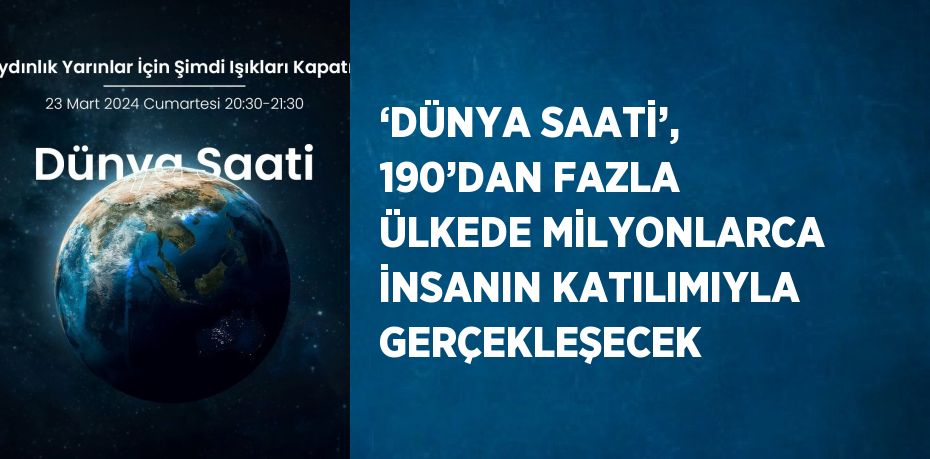 ‘DÜNYA SAATİ’, 190’DAN FAZLA ÜLKEDE MİLYONLARCA İNSANIN KATILIMIYLA GERÇEKLEŞECEK