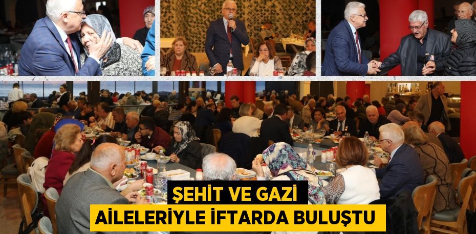 ŞEHİT VE GAZİ AİLELERİYLE İFTARDA BULUŞTU