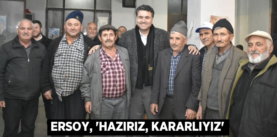 ERSOY, “HAZIRIZ, KARARLIYIZ”