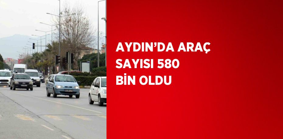 AYDIN’DA ARAÇ SAYISI 580 BİN OLDU