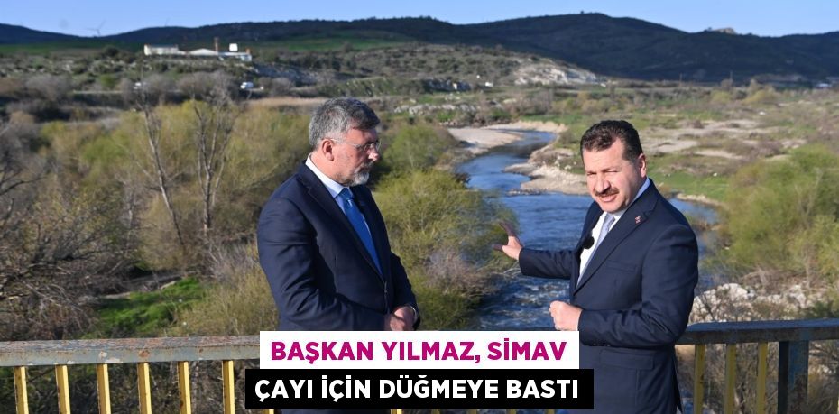 BAŞKAN YILMAZ, SİMAV ÇAYI İÇİN DÜĞMEYE BASTI