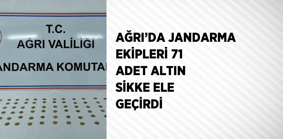 AĞRI’DA JANDARMA EKİPLERİ 71 ADET ALTIN SİKKE ELE GEÇİRDİ