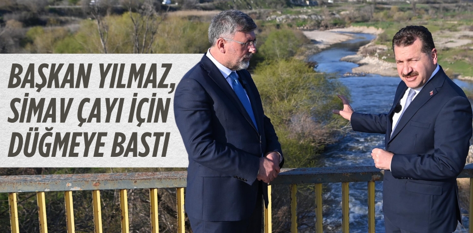BAŞKAN YILMAZ, SİMAV ÇAYI      İÇİN DÜĞMEYE BASTI