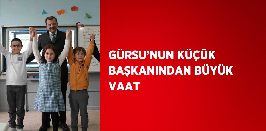 GÜRSU’NUN KÜÇÜK BAŞKANINDAN BÜYÜK VAAT