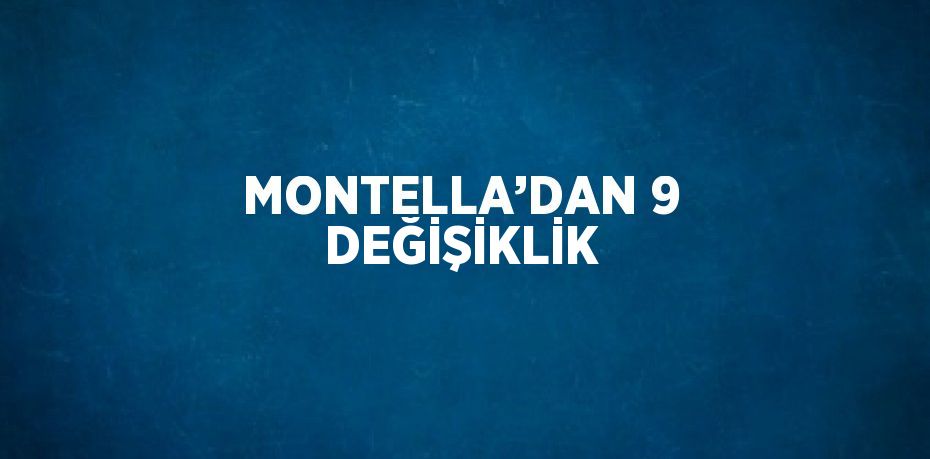 MONTELLA’DAN 9 DEĞİŞİKLİK