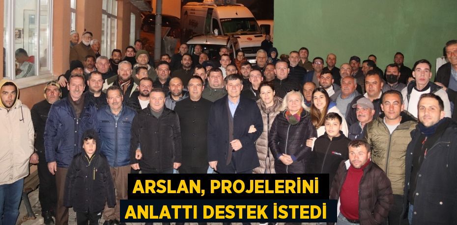 ARSLAN, PROJELERİNİ ANLATTI DESTEK İSTEDİ