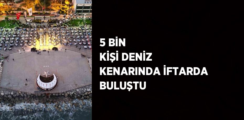 5 BİN KİŞİ DENİZ KENARINDA İFTARDA BULUŞTU