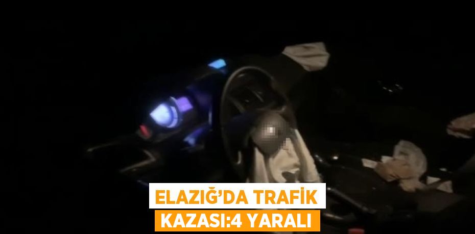 ELAZIĞ’DA TRAFİK KAZASI:4 YARALI