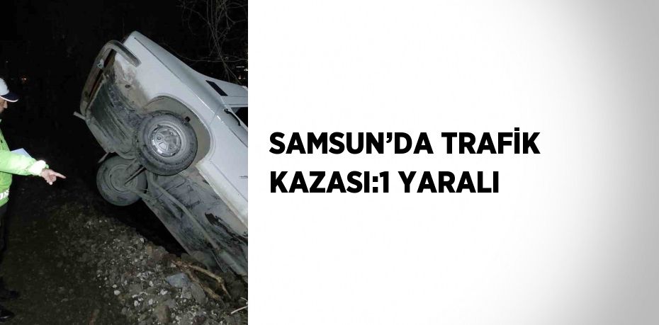 SAMSUN’DA TRAFİK KAZASI:1 YARALI