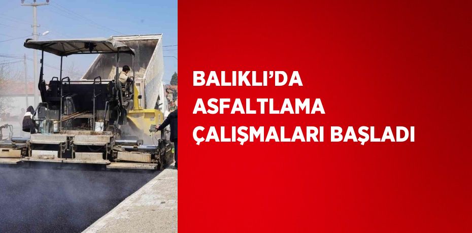 BALIKLI’DA ASFALTLAMA ÇALIŞMALARI BAŞLADI