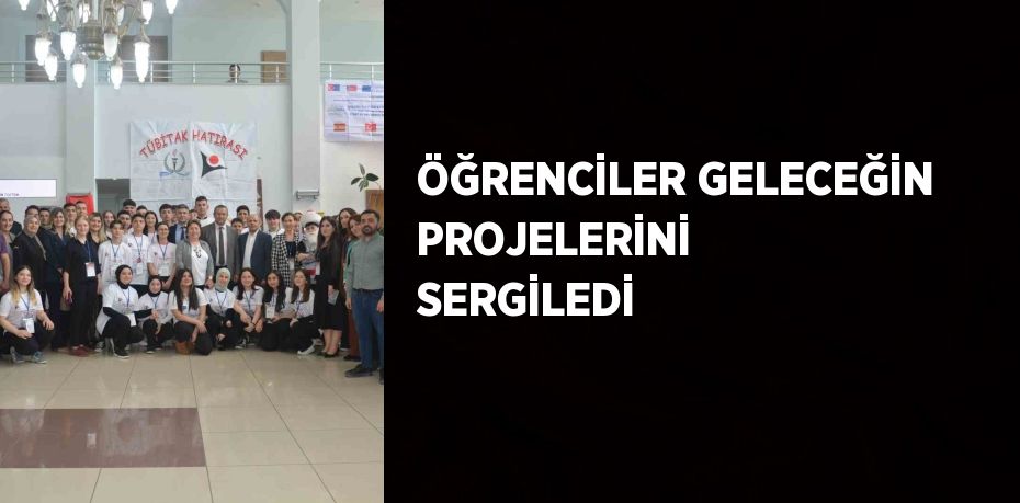 ÖĞRENCİLER GELECEĞİN PROJELERİNİ SERGİLEDİ