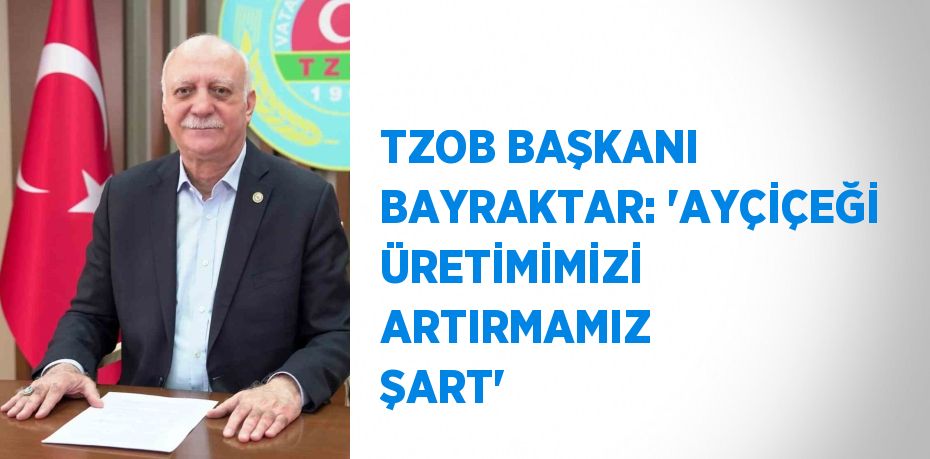 TZOB BAŞKANI BAYRAKTAR: 'AYÇİÇEĞİ ÜRETİMİMİZİ ARTIRMAMIZ ŞART'