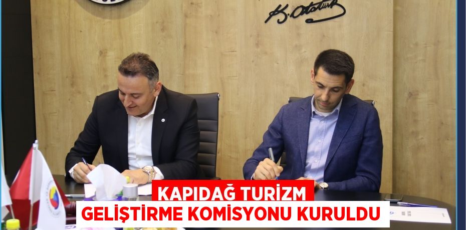 KAPIDAĞ TURİZM GELİŞTİRME KOMİSYONU KURULDU