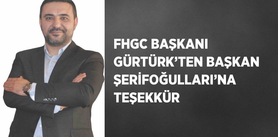 FHGC BAŞKANI GÜRTÜRK’TEN BAŞKAN ŞERİFOĞULLARI’NA TEŞEKKÜR