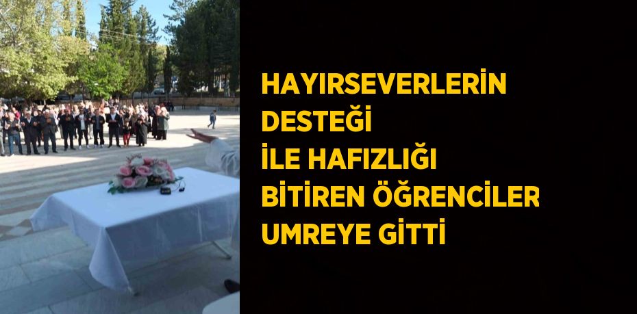 HAYIRSEVERLERİN DESTEĞİ İLE HAFIZLIĞI BİTİREN ÖĞRENCİLER UMREYE GİTTİ